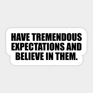 Have tremendous expectations and believe in them Sticker